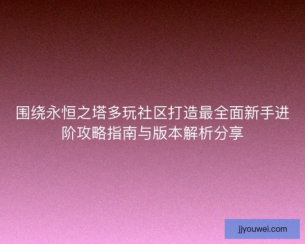 围绕永恒之塔多玩社区打造最全面新手进阶攻略指南与版本解析分享