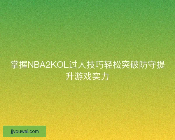掌握NBA2KOL过人技巧轻松突破防守提升游戏实力
