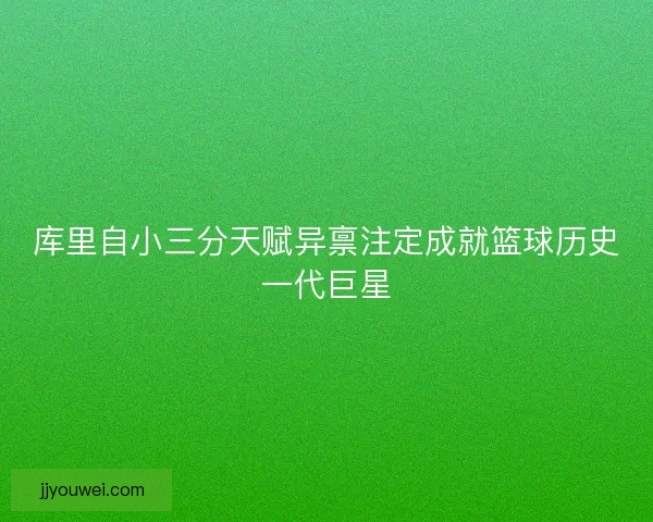 库里自小三分天赋异禀注定成就篮球历史一代巨星