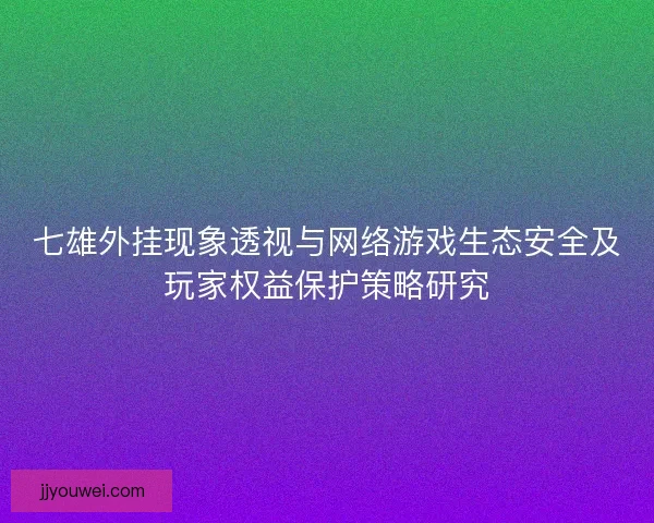 七雄外挂现象透视与网络游戏生态安全及玩家权益保护策略研究