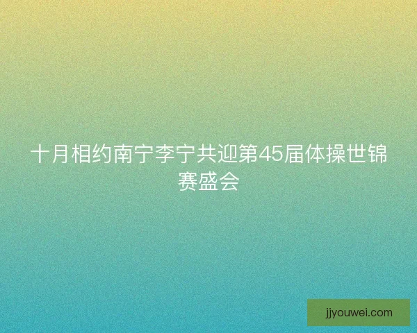 十月相约南宁李宁共迎第45届体操世锦赛盛会
