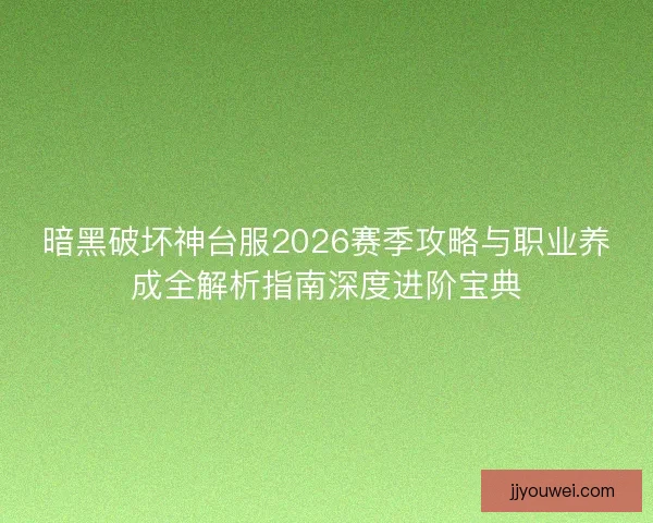 暗黑破坏神台服2026赛季攻略与职业养成全解析指南深度进阶宝典