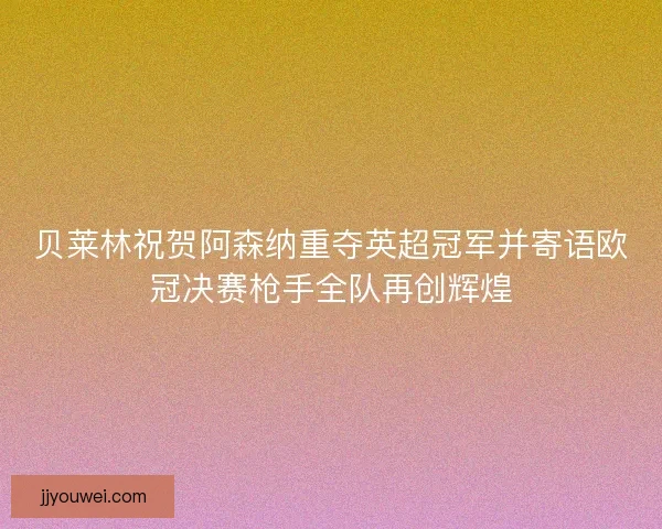 贝莱林祝贺阿森纳重夺英超冠军并寄语欧冠决赛枪手全队再创辉煌