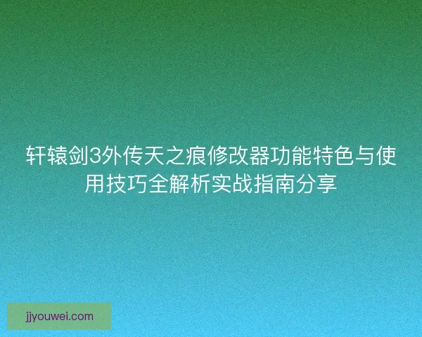 轩辕剑3外传天之痕修改器功能特色与使用技巧全解析实战指南分享