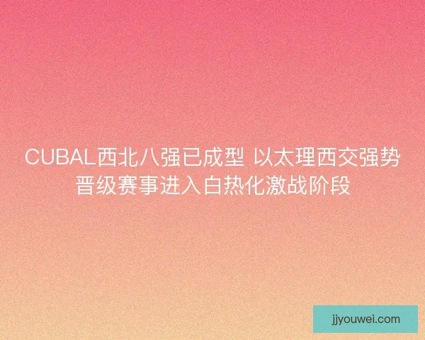 CUBAL西北八强已成型 以太理西交强势晋级赛事进入白热化激战阶段