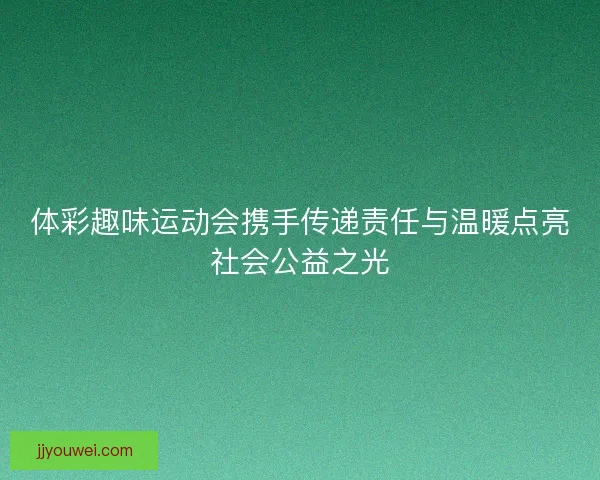 体彩趣味运动会携手传递责任与温暖点亮社会公益之光 体彩趣味运动会携手传递责任与温暖点亮社会公益之光