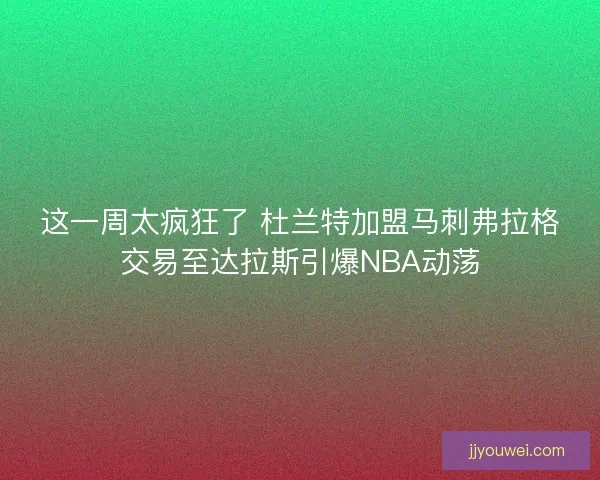 这一周太疯狂了 杜兰特加盟马刺弗拉格交易至达拉斯引爆NBA动荡