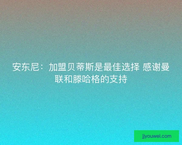 安东尼：加盟贝蒂斯是最佳选择 感谢曼联和滕哈格的支持